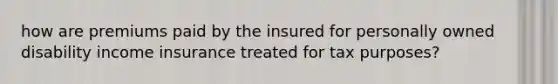 how are premiums paid by the insured for personally owned disability income insurance treated for tax purposes?