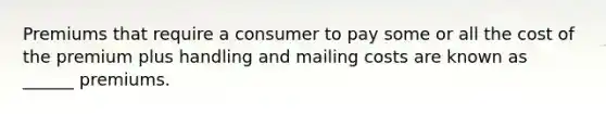 Premiums that require a consumer to pay some or all the cost of the premium plus handling and mailing costs are known as ______ premiums.