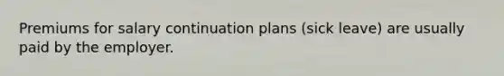 Premiums for salary continuation plans (sick leave) are usually paid by the employer.