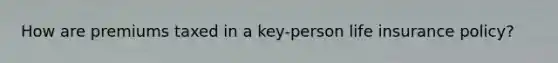 How are premiums taxed in a key-person life insurance policy?