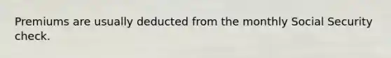 Premiums are usually deducted from the monthly Social Security check.