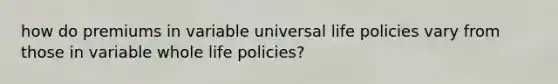 how do premiums in variable universal life policies vary from those in variable whole life policies?