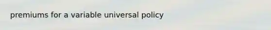 premiums for a variable universal policy