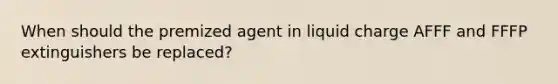 When should the premized agent in liquid charge AFFF and FFFP extinguishers be replaced?