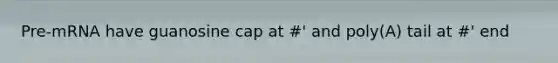Pre-mRNA have guanosine cap at #' and poly(A) tail at #' end