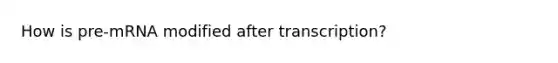 How is pre-mRNA modified after transcription?