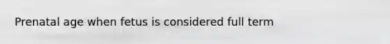 Prenatal age when fetus is considered full term