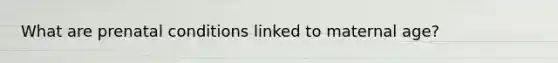 What are prenatal conditions linked to maternal age?
