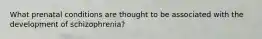 What prenatal conditions are thought to be associated with the development of schizophrenia?