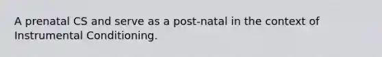 A prenatal CS and serve as a post-natal in the context of Instrumental Conditioning.