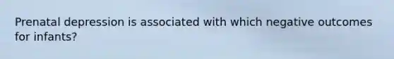 Prenatal depression is associated with which negative outcomes for infants?
