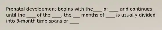 <a href='https://www.questionai.com/knowledge/kMumvNdQFH-prenatal-development' class='anchor-knowledge'>prenatal development</a> begins with the____ of ____ and continues until the ____ of the ____; the ___ months of ____ is usually divided into 3-month time spans or ____