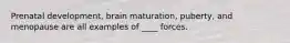 Prenatal development, brain maturation, puberty, and menopause are all examples of ____ forces.