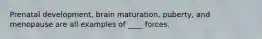 Prenatal development, brain maturation, puberty, and menopause are all examples of ____ forces.​