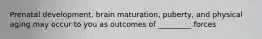 Prenatal development, brain maturation, puberty, and physical aging may occur to you as outcomes of _________ forces