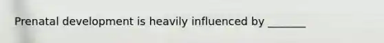 Prenatal development is heavily influenced by _______