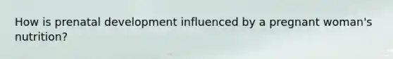 How is prenatal development influenced by a pregnant woman's nutrition?