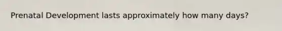 Prenatal Development lasts approximately how many days?