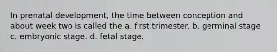 ​In <a href='https://www.questionai.com/knowledge/kMumvNdQFH-prenatal-development' class='anchor-knowledge'>prenatal development</a>, the time between conception and about week two is called the a. ​first trimester. b. ​germinal stage c. ​<a href='https://www.questionai.com/knowledge/k1kaXDHw2F-embryonic-stage' class='anchor-knowledge'>embryonic stage</a>. d. ​fetal stage.