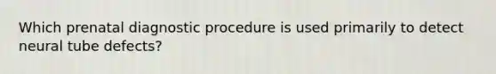 Which prenatal diagnostic procedure is used primarily to detect neural tube defects?