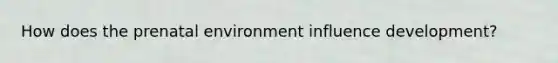 How does the prenatal environment influence development?