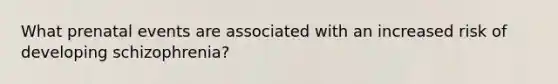 What prenatal events are associated with an increased risk of developing schizophrenia?​