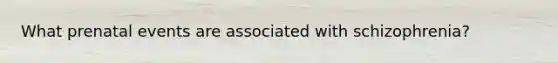 What prenatal events are associated with schizophrenia?