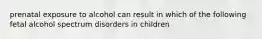 prenatal exposure to alcohol can result in which of the following fetal alcohol spectrum disorders in children