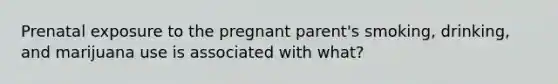 Prenatal exposure to the pregnant parent's smoking, drinking, and marijuana use is associated with what?