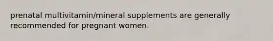 prenatal multivitamin/mineral supplements are generally recommended for pregnant women.