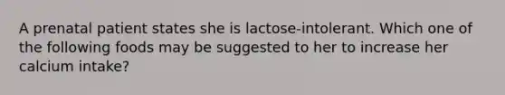 A prenatal patient states she is lactose-intolerant. Which one of the following foods may be suggested to her to increase her calcium intake?