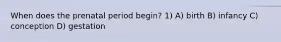 When does the prenatal period begin? 1) A) birth B) infancy C) conception D) gestation