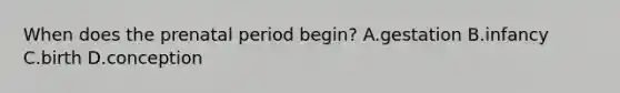 When does the prenatal period begin? A.gestation B.infancy C.birth D.conception