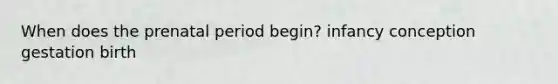 When does the prenatal period begin? infancy conception gestation birth