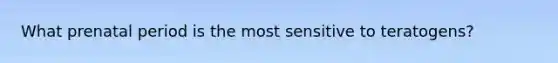What prenatal period is the most sensitive to teratogens?