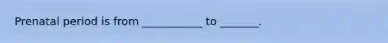 Prenatal period is from ___________ to _______.