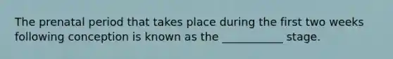 The prenatal period that takes place during the first two weeks following conception is known as the ___________ stage.