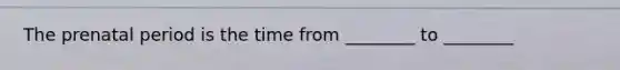 The prenatal period is the time from ________ to ________