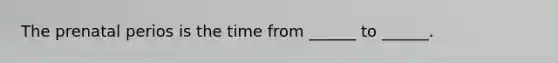 The prenatal perios is the time from ______ to ______.
