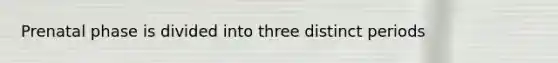 Prenatal phase is divided into three distinct periods