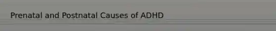 Prenatal and Postnatal Causes of ADHD