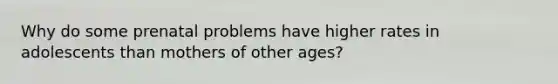 Why do some prenatal problems have higher rates in adolescents than mothers of other ages?