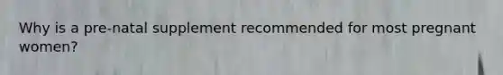 Why is a pre-natal supplement recommended for most pregnant women?