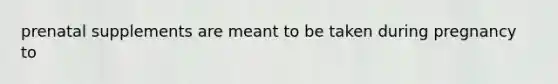 prenatal supplements are meant to be taken during pregnancy to