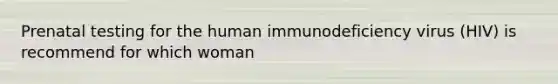 Prenatal testing for the human immunodeficiency virus (HIV) is recommend for which woman