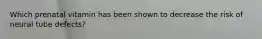 Which prenatal vitamin has been shown to decrease the risk of neural tube defects?