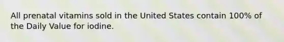 All prenatal vitamins sold in the United States contain 100% of the Daily Value for iodine.