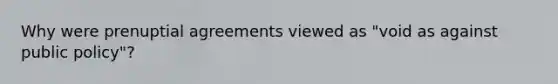 Why were prenuptial agreements viewed as "void as against public policy"?