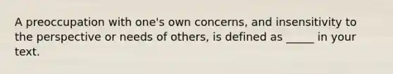 A preoccupation with one's own concerns, and insensitivity to the perspective or needs of others, is defined as _____ in your text.