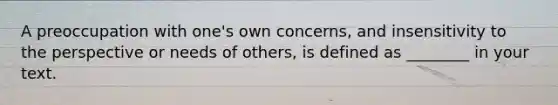 A preoccupation with one's own concerns, and insensitivity to the perspective or needs of others, is defined as ________ in your text.